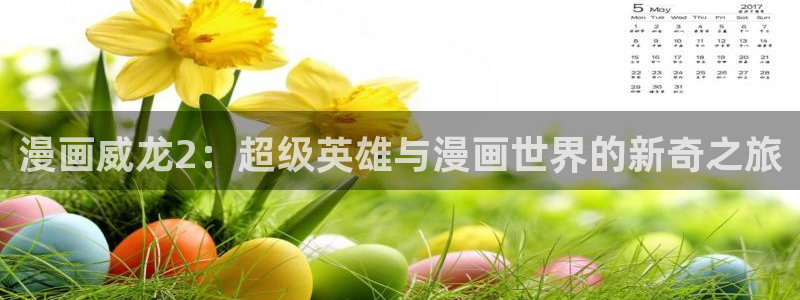 风车漫画观看页面漫画入口在哪：漫画威龙2：超级英雄与漫画世界的新奇之旅