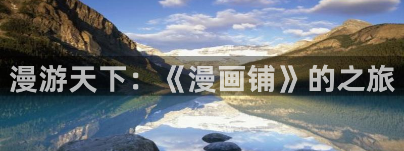 下载风车漫画app：漫游天下：《漫画铺》的之旅