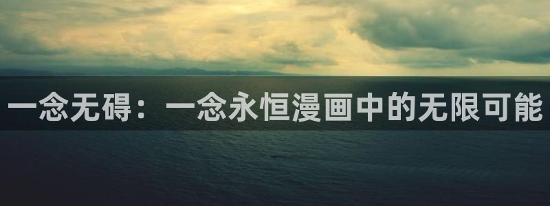 风车漫画的软件下载：一念无碍：一念永恒漫画中的无限可能