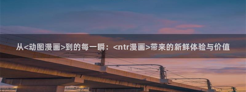 风车漫画下拉式：从<动图漫画>到的每一瞬：<ntr漫画>带来的新鲜体验与价值